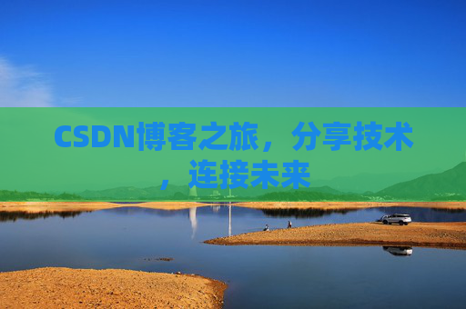 CSDN博客之旅，分享技术，连接未来